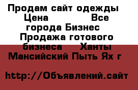 Продам сайт одежды › Цена ­ 30 000 - Все города Бизнес » Продажа готового бизнеса   . Ханты-Мансийский,Пыть-Ях г.